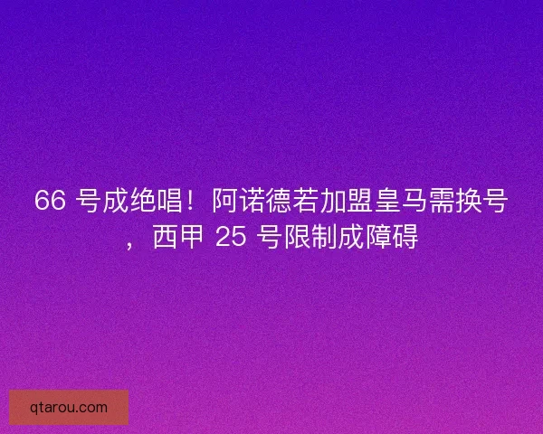 66 号成绝唱！阿诺德若加盟皇马需换号，西甲 25 号限制成障碍