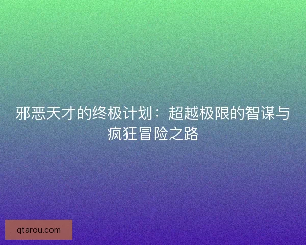 邪恶天才的终极计划：超越极限的智谋与疯狂冒险之路